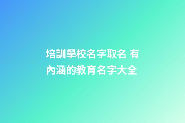 培訓學校名字取名 有內涵的教育名字大全